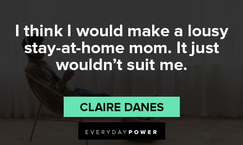 stay at home mom quotes from Claire Danes