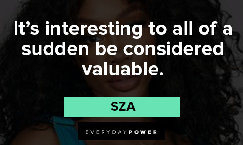 sza quotes on it’s interesting to all of a sudden be considered valuable