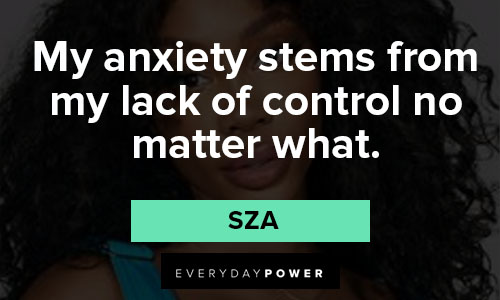 sza quotes about my anxiety stems from my lack of control no matter what