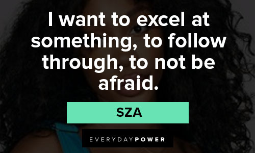 sza quotes on i want to excel at something, to follow through, to not be afraid