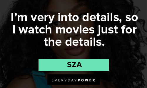 sza quotes on i’m very into details, so I watch movies just for the details