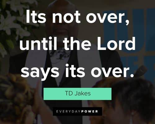 TD Jakes Quotes about its not over, until the Lord says its over