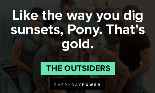 "The Outsiders" quotes about like the way you dig sunsets, Pony. That’s gold