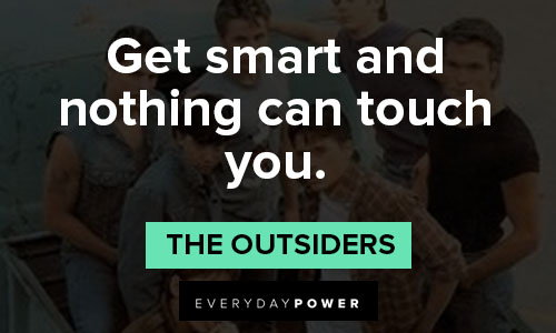 "The Outsiders" quotes on get smart and nothing can touch you