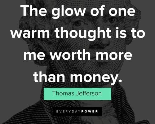 Thomas Jefferson Quotes about the glow of one warm thought is to me worth more than money