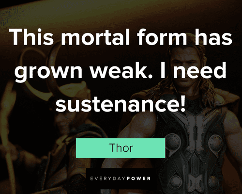 Thor quotes about this mortal form has grown weak. I nees sustenance!
