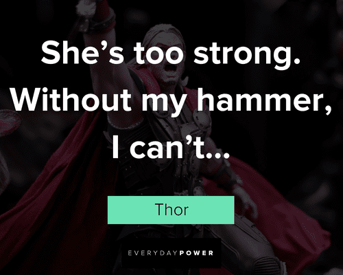 Thor quotes about she's too strong. Whithout my hammer, I can't
