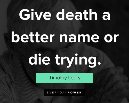 Timothy Leary quotes on give death a better name or die trying