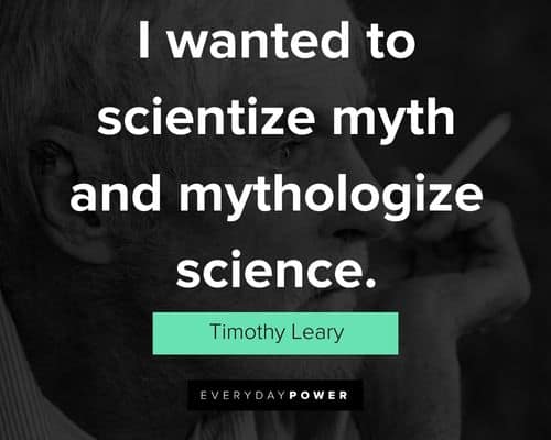 Timothy Leary quotes of i wanted to scientize myth and mythologize science