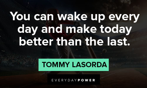 tommy lasorda quotes on you can wake up every day and make today better than the last