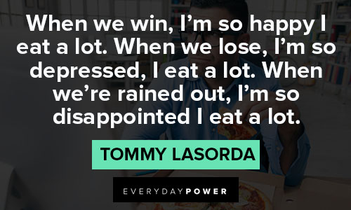 Tommy Lasorda - When we win, I'm so happy I eat a lot.