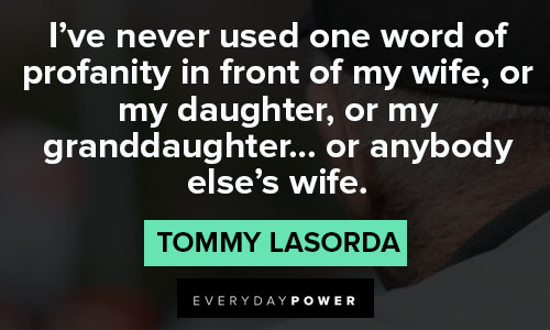 Tommy Lasorda Quote: “My wife tells me one day, 'I think you love