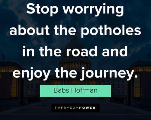 Stop worrying about the potholes in the road and enjoy the journey.