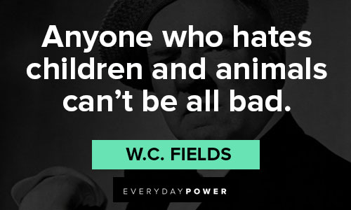W.C. Fields quotes of hates children and animals can't be all bad