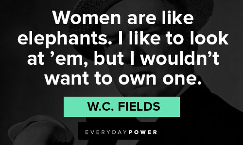 W.C. Fields quotes on women are like elephants