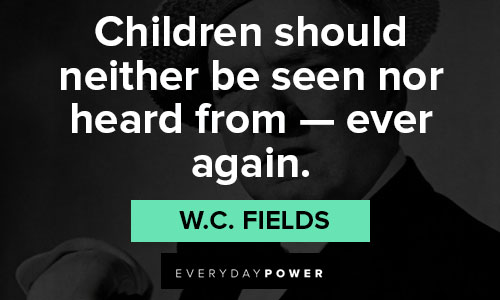 W.C. Fields quotes on children should neither be seen nor heard from