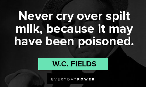 W.C. Fields quotes about never cry over spilt milk