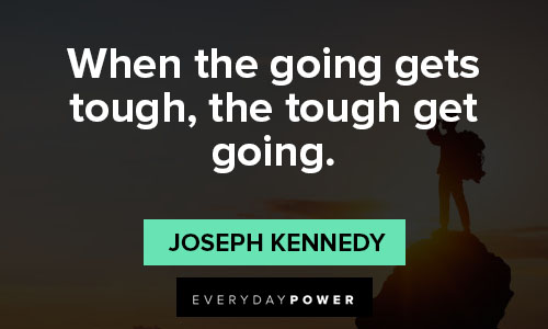 Keep digging, when the going gets tough dig harder. Never quit in