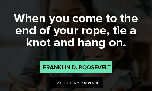 when the going gets tough quotes no when you come to the end of your rope, tie a knot and hang on