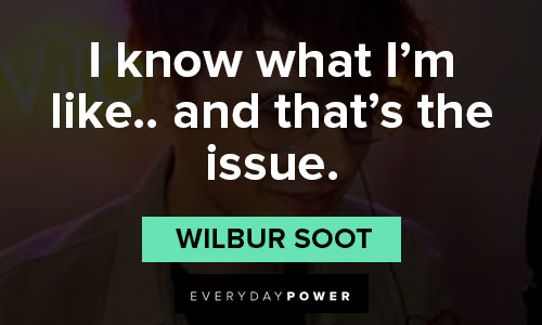 wilbur soot quotes on i know what I'm like.. and that's the issue