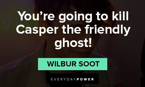 wilbur soot quotes on you're going to kill Casper the friendly ghost