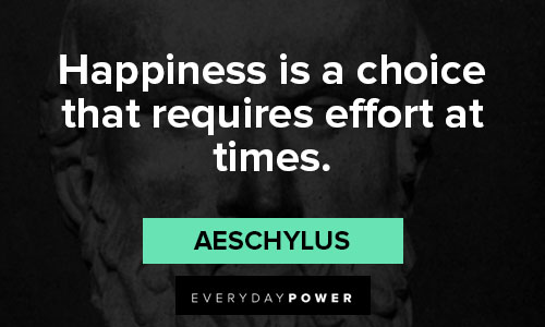 Aeschylus quotes about happiness is a choice that requires effort at times