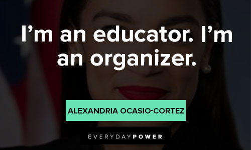 Alexandria Ocasio-Cortez quotes about I'm an educator. I'm an organizer