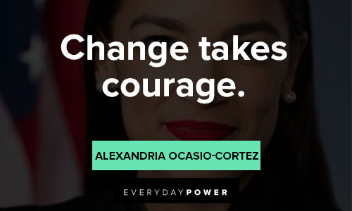 Alexandria Ocasio-Cortez quotes about change takes courage