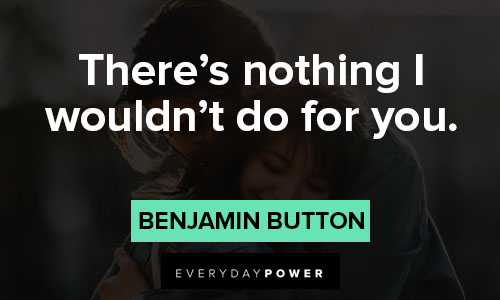 Benjamin Button quotes about there’s nothing I wouldn’t do for you