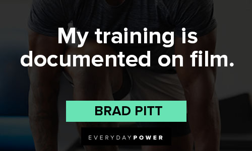 Brad Pitt quotes on my training is documented on film