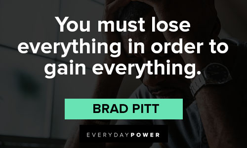 Brad Pitt quotes on you must lose everything in order to gain everything