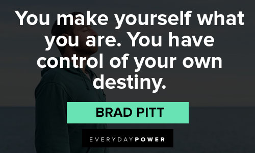 Brad Pitt quotes on you make yourself what you are. you have control of your own destiny