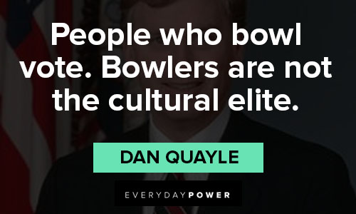 Dan Quayle quotes on people who bowl vote. bowlers are not the cultural elite