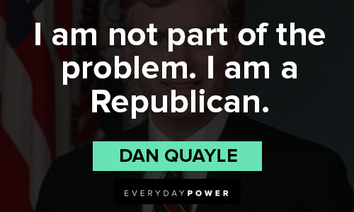 Dan Quayle quotes about i am not part of the problem. i am a republican