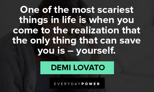Demi Lovato quotes about one of the most scariest thing in life is when you come to the realization that