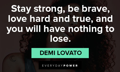 Demi Lovato quotes on stay strong, be brave, love hard