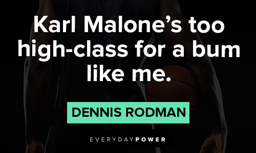 Dennis Rodman quotes about karl Malone's too high-class for a bum like me
