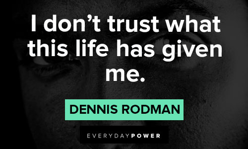 Dennis Rodman quotes about I don't trust what this life has given me