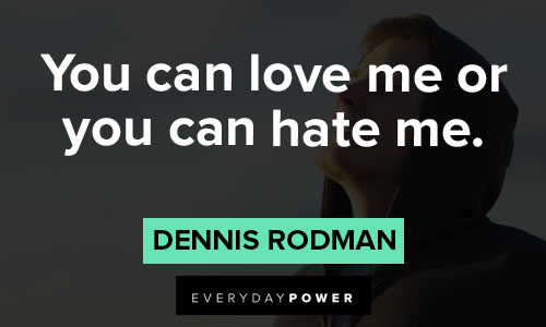 Dennis Rodman quotes about you can love me or you can hate me