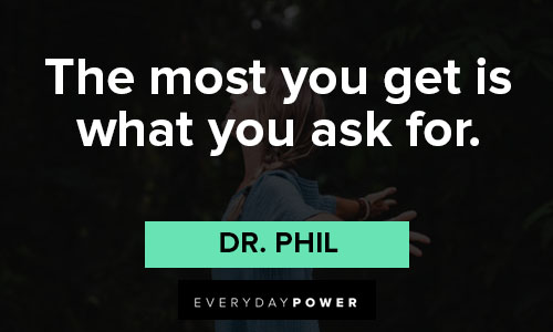 Dr. Phil quotes about the most you get is what you ask for 