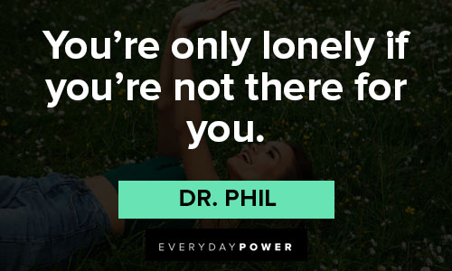 Dr. Phil quotes about you're only lonely if you're not there for you