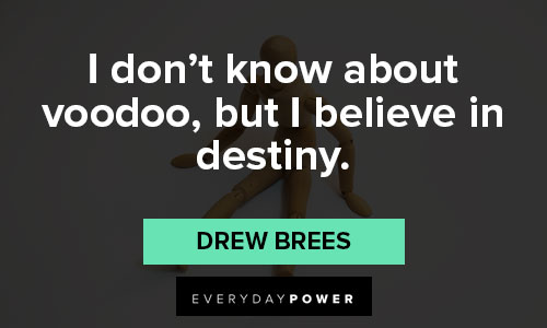 Drew Brees quotes about I don’t know about voodoo, but I believe in destiny