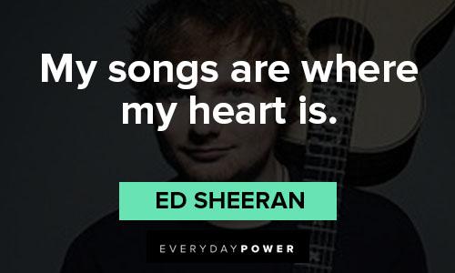 Ed Sheeran quotes about my songs are where my heart is