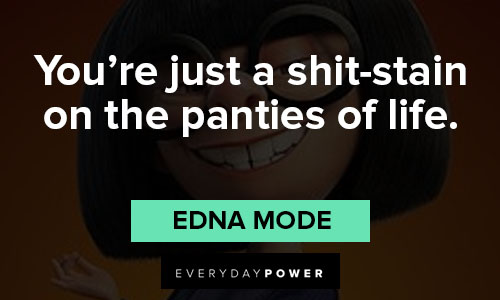 Edna Mode quotes about you’re just a shit-stain on the panties of life