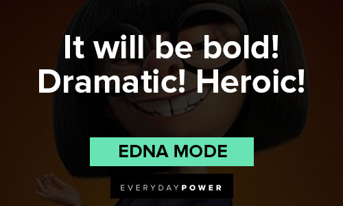 Edna Mode quotes about it will be bold! Dramatic! Heroic