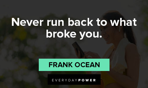 Frank Ocean quotes on never run back to what broke you