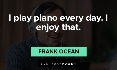 Frank Ocean quotes about i play piano every day. I enjoy that
