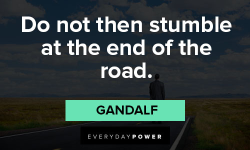 Gandalf quotes about do not then stumble at the end of the road