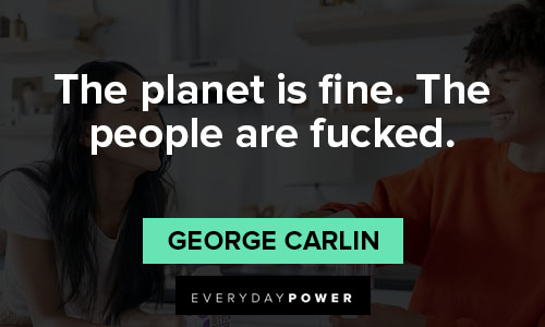 george carlin quotes about the planet is fine. The people are fucked