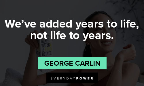 george carlin quotes about we’ve added years to life, not life to years